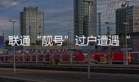 聯通“靚號”過戶遭遇“霸王條款”？記者調查被拒，律師這樣說...