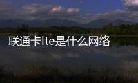 聯(lián)通卡lte是什么網(wǎng)絡(luò)（lte是什么網(wǎng)絡(luò)）