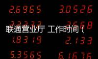 聯(lián)通營業(yè)廳 工作時間（聯(lián)通營業(yè)廳工作時間）