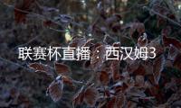 聯(lián)賽杯直播：西漢姆3