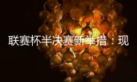 聯(lián)賽杯半決賽新舉措：現(xiàn)場(chǎng)播報(bào)VAR判罰定音