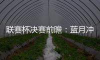 聯賽杯決賽前瞻：藍月沖擊四連冠 凱恩有望復出