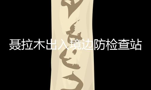 聶拉木出入境邊防檢查站舉辦主題宣傳活動