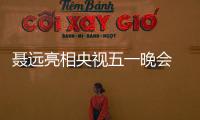 聶遠亮相央視五一晚會 獻唱歌曲致敬勞動人民