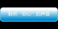 聆聽“初心”的聲音