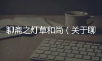 聊齋之燈草和尚（關(guān)于聊齋之燈草和尚的基本情況說明介紹）