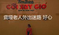 聾啞老人外出迷路 好心人愛心相助