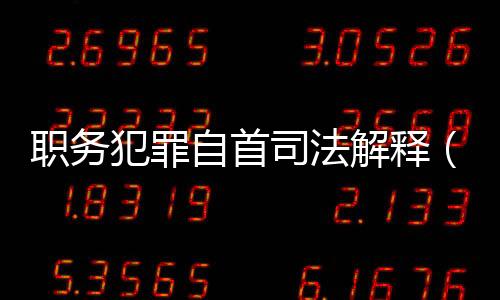 職務犯罪自首司法解釋（關于自首的司法解釋）