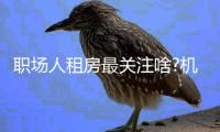 職場人租房最關注啥?機構:八成租房者看重“通勤幸福”