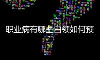 職業(yè)病有哪些白領(lǐng)如何預(yù)防職業(yè)病