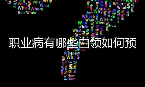 職業(yè)病有哪些白領(lǐng)如何預(yù)防職業(yè)病