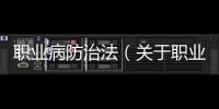 職業病防治法（關于職業病防治法的基本情況說明介紹）
