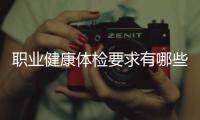 職業健康體檢要求有哪些