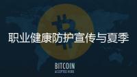 職業(yè)健康防護宣傳與夏季職業(yè)健康防護知識講座的原因