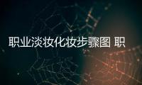 職業(yè)淡妝化妝步驟圖 職業(yè)淡妝化妝步驟