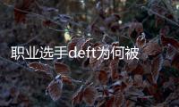 職業(yè)選手deft為何被稱作飛行員