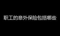 職工的意外保險包括哪些項目