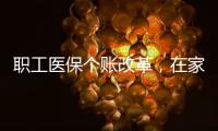 職工醫(yī)保個(gè)賬改革，在家做得好大事