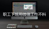 職工下班用微信工作不料突發疾病身亡被認定工傷