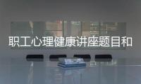 職工心理健康講座題目和職工心理健康知識競賽活動的詳細介紹