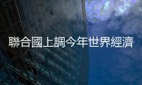 聯合國上調今年世界經濟增長預期
