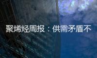 聚烯烴周報：供需矛盾不大，關(guān)注紅海事件發(fā)酵，短期震蕩為主
