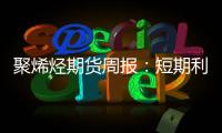聚烯烴期貨周報：短期利好驅動，聚烯烴窄幅上漲