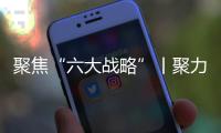 聚焦“六大戰略”丨聚力打造綠色特色產業集群