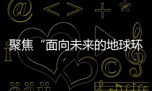 聚焦“面向未來的地球環境” 中國舉行第十三屆全國第四紀學術大會
