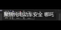 聚焦純電動(dòng)車安全 哪吒發(fā)布“天工電池”