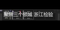 聚焦三個領(lǐng)域 浙江檢驗檢測認(rèn)證市場專項整治行動啟動