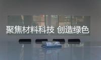聚焦材料科技 創(chuàng)造綠色未來(lái)