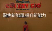 聚焦新能源 提升新能力