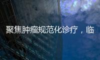 聚焦腫瘤規范化診療，臨床用藥有何解？