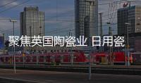 聚焦英國陶瓷業 日用瓷走紅歐洲