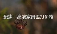 聚焦：高端家具也打價格戰 為何“高而不貴”