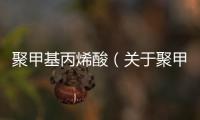 聚甲基丙烯酸（關(guān)于聚甲基丙烯酸的基本情況說明介紹）