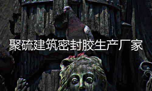 聚硫建筑密封膠生產廠家