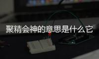 聚精會神的意思是什么它的近義詞是什么