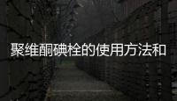 聚維酮碘栓的使用方法和注意事項(xiàng)