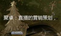 聚卓：直播的營銷策劃，有準備才能打勝仗