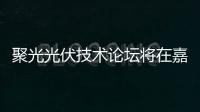 聚光光伏技術論壇將在嘉興舉辦,行業資訊