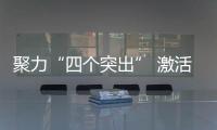 聚力“四個(gè)突出” 激活“全面領(lǐng)先”紅色引擎