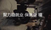 聚力穩就業 保就業 福建省全力實施“353”計劃