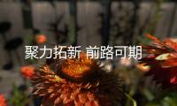 聚力拓新 前路可期