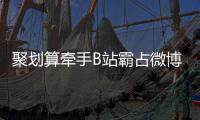 聚劃算牽手B站霸占微博熱搜？這有這種操作！