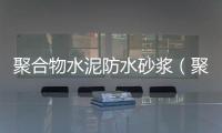 聚合物水泥防水砂漿（聚合物）