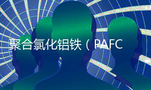 聚合氯化鋁鐵（PAFC）絮凝劑的性能研究