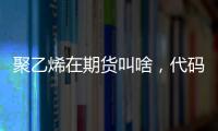 聚乙烯在期貨叫啥，代碼是什么
