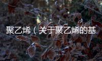 聚乙烯（關(guān)于聚乙烯的基本情況說明介紹）